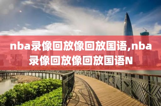 nba录像回放像回放国语,nba录像回放像回放国语N