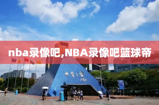 nba录像吧,NBA录像吧篮球帝