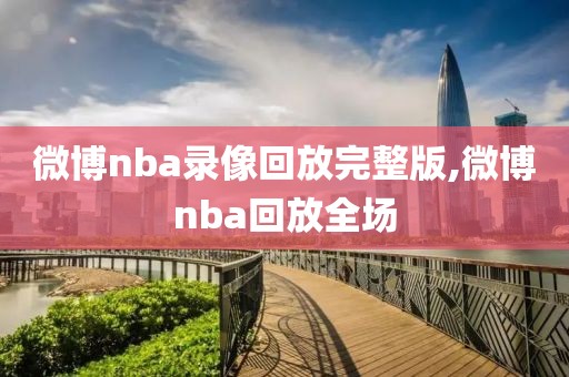 微博nba录像回放完整版,微博nba回放全场