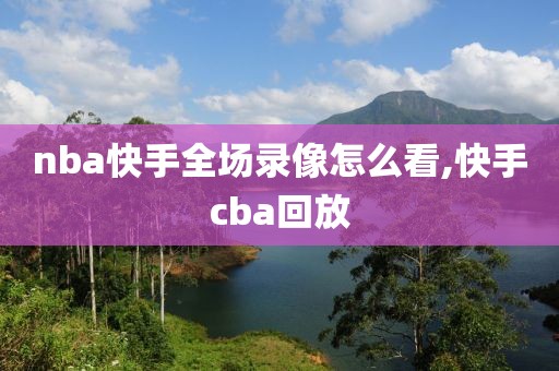 nba快手全场录像怎么看,快手cba回放