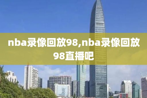 nba录像回放98,nba录像回放98直播吧
