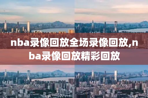 nba录像回放全场录像回放,nba录像回放精彩回放