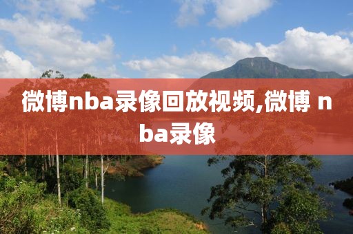 微博nba录像回放视频,微博 nba录像