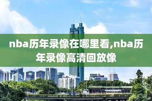 nba历年录像在哪里看,nba历年录像高清回放像