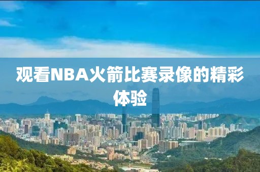观看NBA火箭比赛录像的精彩体验
