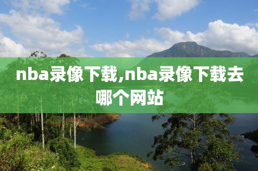nba录像下载,nba录像下载去哪个网站