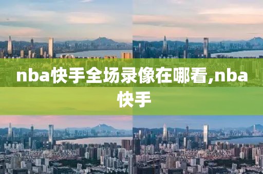 nba快手全场录像在哪看,nba 快手