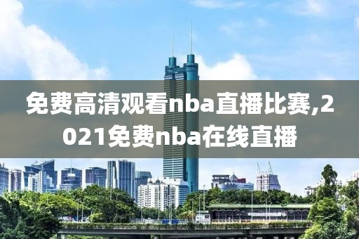 免费高清观看nba直播比赛,2021免费nba在线直播