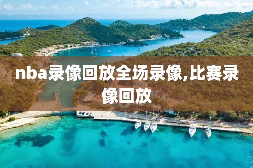 nba录像回放全场录像,比赛录像回放