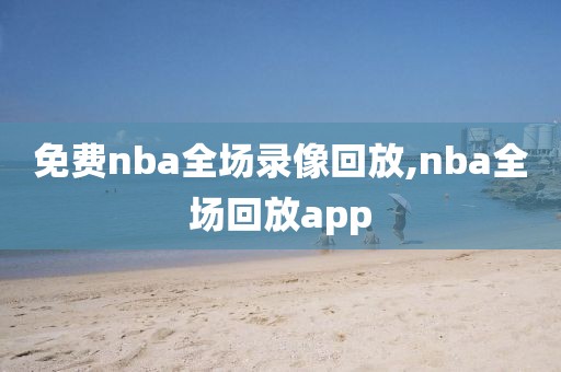 免费nba全场录像回放,nba全场回放app