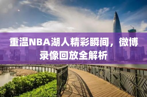重温NBA湖人精彩瞬间，微博录像回放全解析