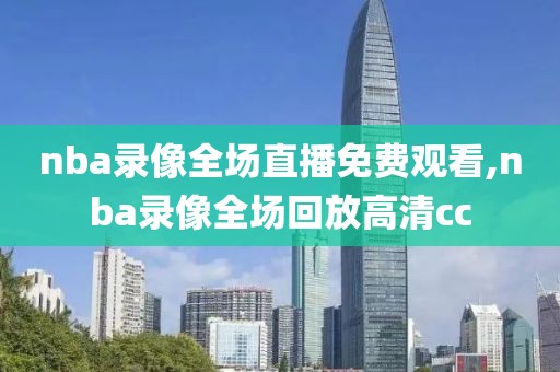 nba录像全场直播免费观看,nba录像全场回放高清cc
