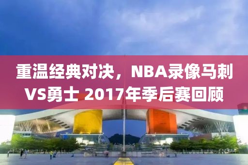 重温经典对决，NBA录像马刺VS勇士 2017年季后赛回顾