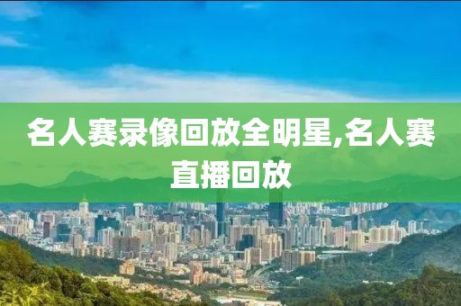 名人赛录像回放全明星,名人赛直播回放