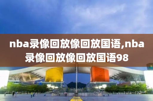 nba录像回放像回放国语,nba录像回放像回放国语98