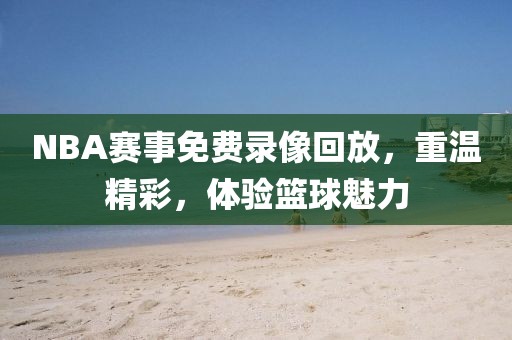 NBA赛事免费录像回放，重温精彩，体验篮球魅力