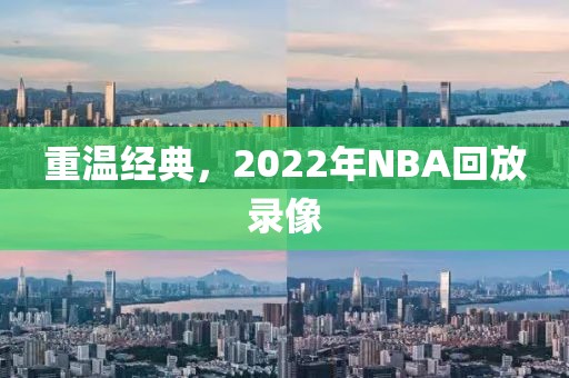 重温经典，2022年NBA回放录像