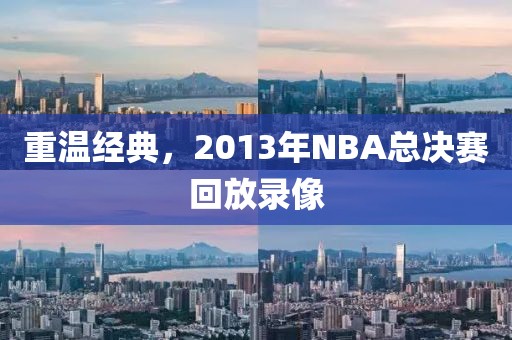 重温经典，2013年NBA总决赛回放录像