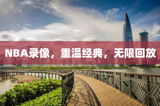 NBA录像，重温经典，无限回放