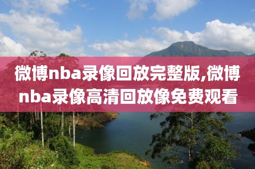 微博nba录像回放完整版,微博nba录像高清回放像免费观看