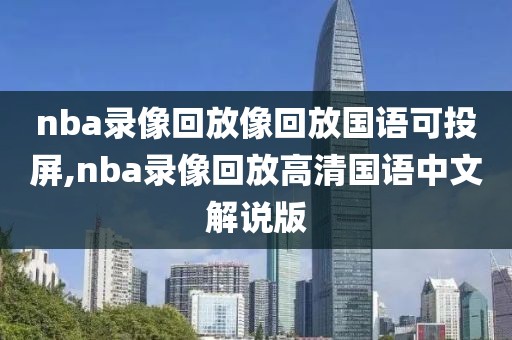nba录像回放像回放国语可投屏,nba录像回放高清国语中文解说版