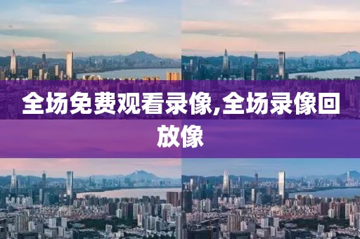 全场免费观看录像,全场录像回放像