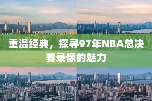 重温经典，探寻97年NBA总决赛录像的魅力