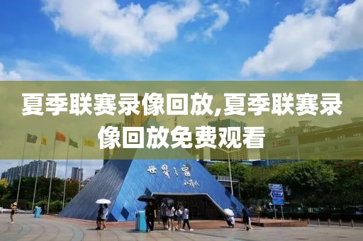 夏季联赛录像回放,夏季联赛录像回放免费观看