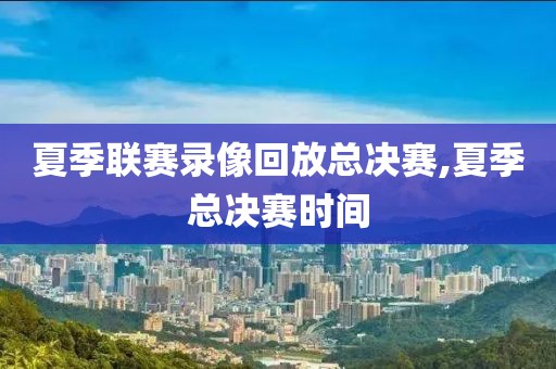 夏季联赛录像回放总决赛,夏季总决赛时间