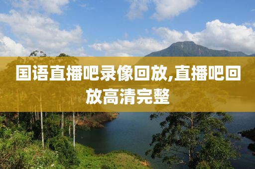 国语直播吧录像回放,直播吧回放高清完整