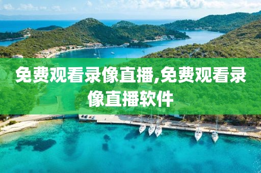 免费观看录像直播,免费观看录像直播软件