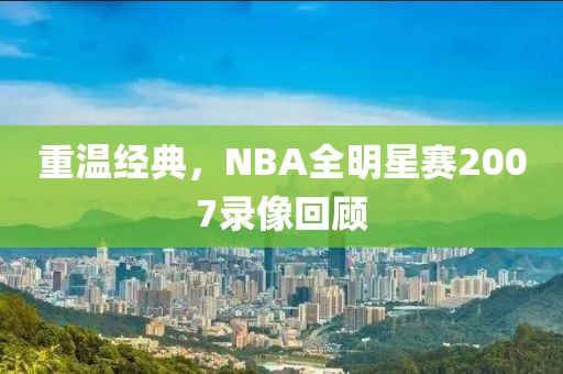 重温经典，NBA全明星赛2007录像回顾