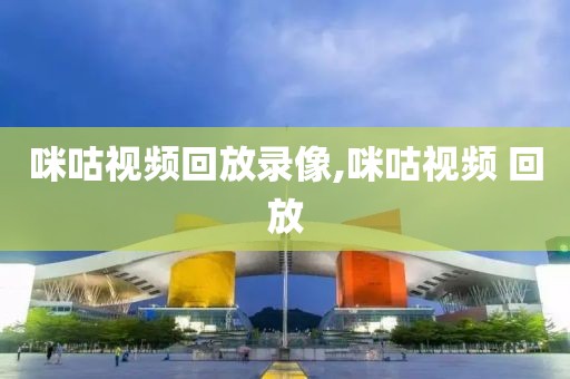 咪咕视频回放录像,咪咕视频 回放