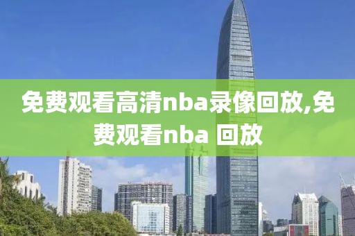 免费观看高清nba录像回放,免费观看nba 回放