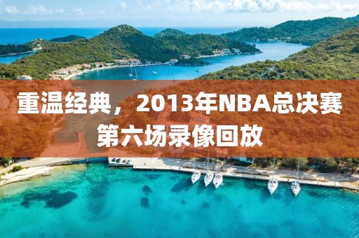重温经典，2013年NBA总决赛第六场录像回放