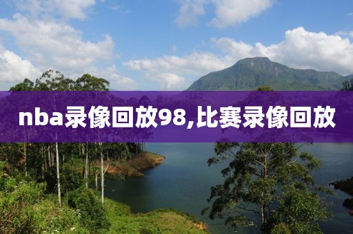 nba录像回放98,比赛录像回放