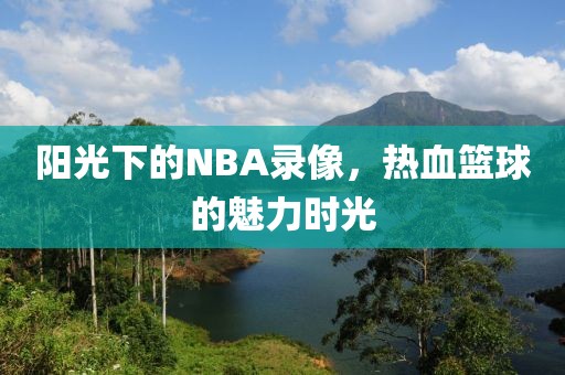阳光下的NBA录像，热血篮球的魅力时光