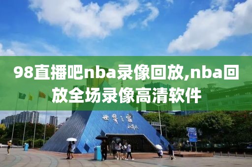 98直播吧nba录像回放,nba回放全场录像高清软件