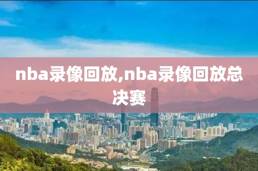 nba录像回放,nba录像回放总决赛