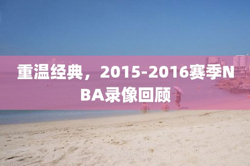 重温经典，2015-2016赛季NBA录像回顾