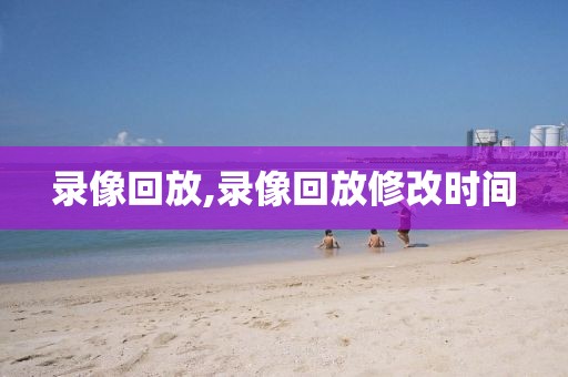 录像回放,录像回放修改时间