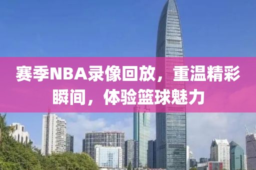 赛季NBA录像回放，重温精彩瞬间，体验篮球魅力