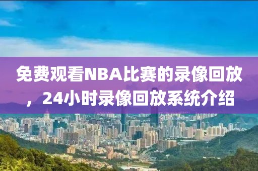 免费观看NBA比赛的录像回放，24小时录像回放系统介绍