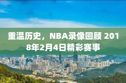 重温历史，NBA录像回顾 2018年2月4日精彩赛事
