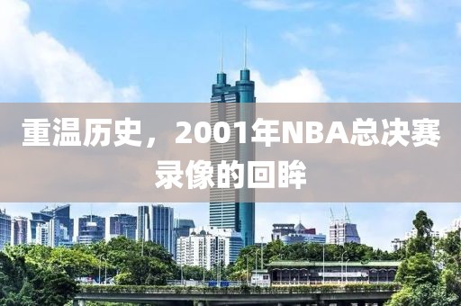 重温历史，2001年NBA总决赛录像的回眸