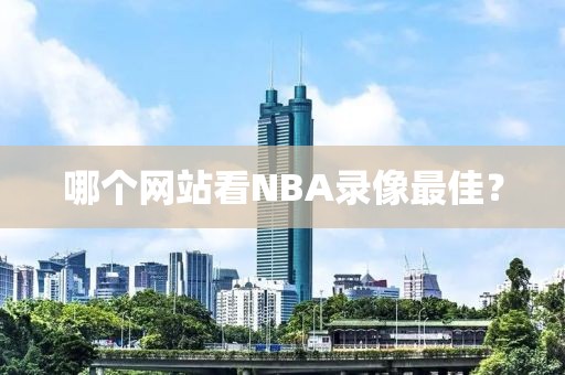 哪个网站看NBA录像最佳？