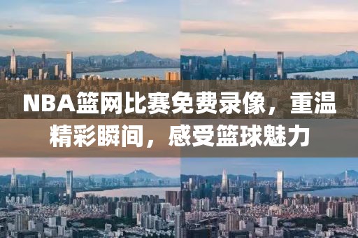 NBA篮网比赛免费录像，重温精彩瞬间，感受篮球魅力