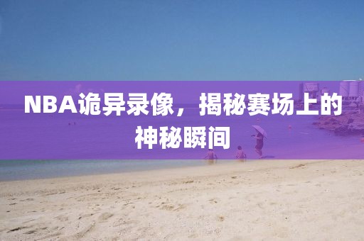 NBA诡异录像，揭秘赛场上的神秘瞬间