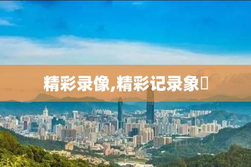 精彩录像,精彩记录象鼩
