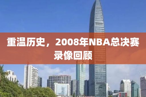 重温历史，2008年NBA总决赛录像回顾